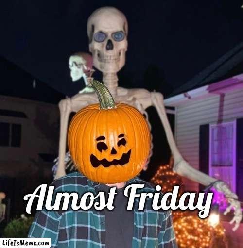 Pumpkin Head | Almost Friday | image tagged in halloween | made w/ Lifeismeme meme maker