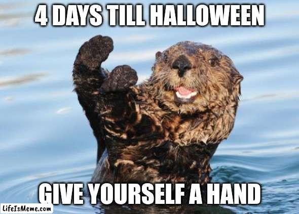 Candy day | 4 DAYS TILL HALLOWEEN; GIVE YOURSELF A HAND | image tagged in otter celebration,halloween,spooky | made w/ Lifeismeme meme maker
