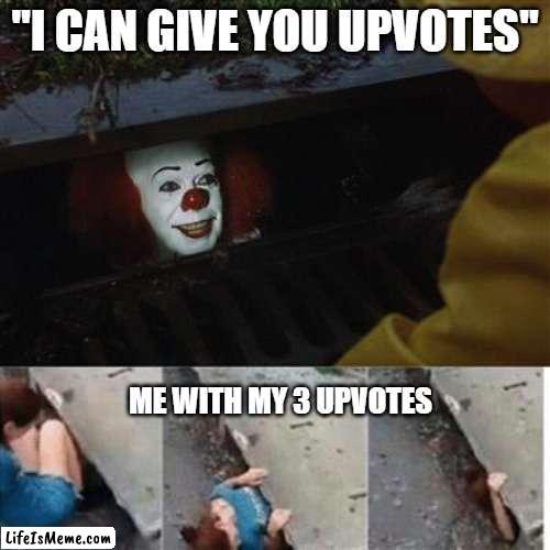 i barely have any | "I CAN GIVE YOU UPVOTES"; ME WITH MY 3 UPVOTES | image tagged in pennywise in sewer,memes,funny,upvotes,sad but true | made w/ Lifeismeme meme maker