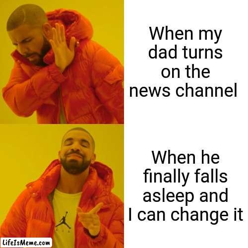 Television | When my dad turns on the news channel; When he finally falls asleep and I can change it | image tagged in memes,tv,news | made w/ Lifeismeme meme maker