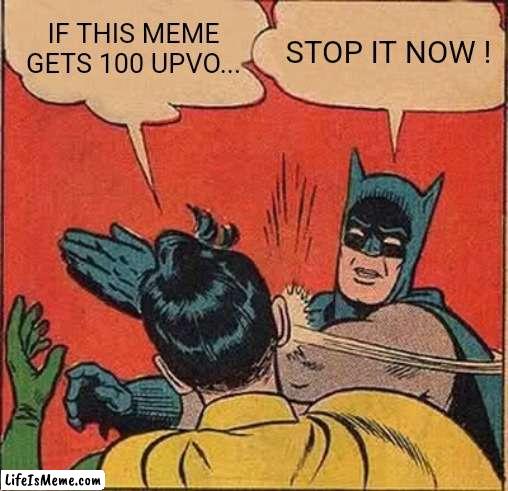 These memes.. | IF THIS MEME GETS 100 UPVO... STOP IT NOW ! | image tagged in memes,batman slapping robin | made w/ Lifeismeme meme maker
