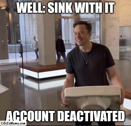 Twitter account deactivated | WELL: SINK WITH IT; ACCOUNT DEACTIVATED | image tagged in elon musk sink,twitter,fun,funny meme,funny,sink | made w/ Lifeismeme meme maker