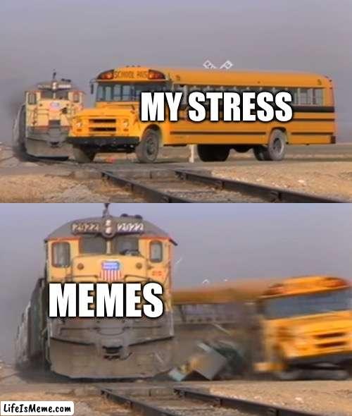 Who else can relate | MY STRESS; MEMES | image tagged in a train hitting a school bus | made w/ Lifeismeme meme maker