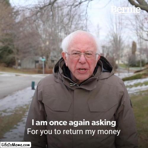 Pls return the money | For you to return my money | image tagged in memes,bernie i am once again asking for your support | made w/ Lifeismeme meme maker