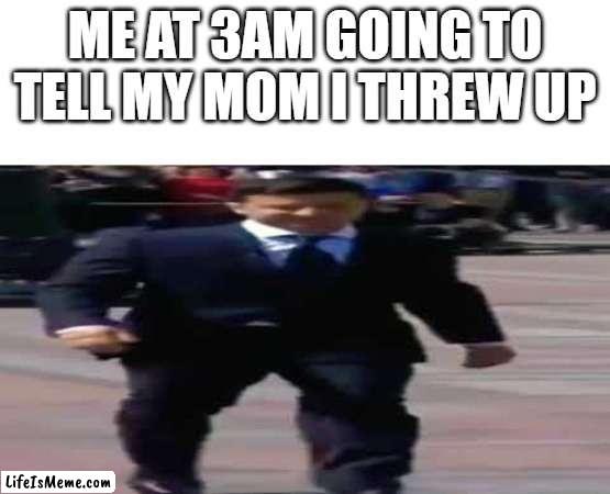 Me at 3am | ME AT 3AM GOING TO TELL MY MOM I THREW UP | image tagged in 3am,memes,funny | made w/ Lifeismeme meme maker