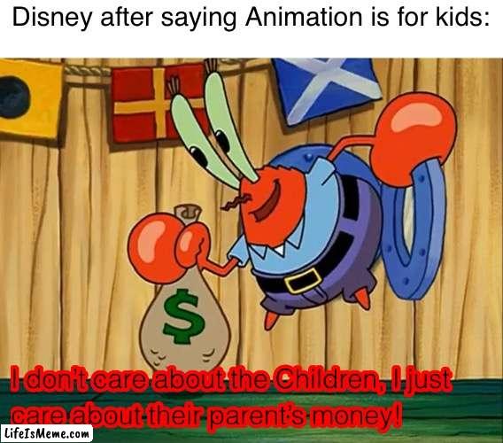 Mr Krabs doesn’t care about the children | Disney after saying Animation is for kids: | image tagged in mr krabs doesn t care about the children,spongebob,disney,memes | made w/ Lifeismeme meme maker
