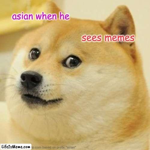 aisiant | asian when he; sees memes | image tagged in memes,doge | made w/ Lifeismeme meme maker