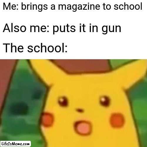 School has fireworks | Me: brings a magazine to school; Also me: puts it in gun; The school: | image tagged in memes,surprised pikachu | made w/ Lifeismeme meme maker
