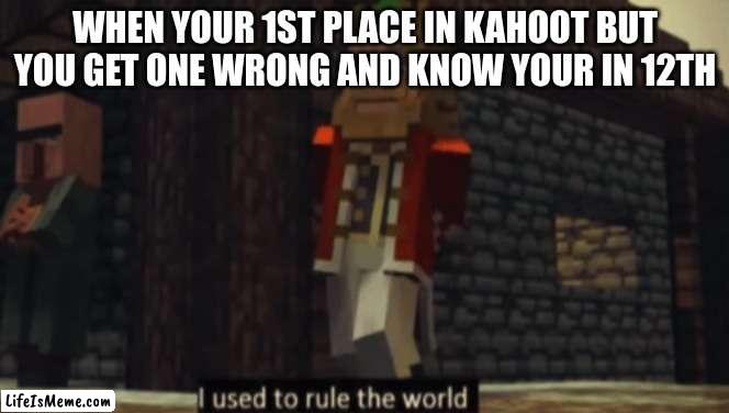 your childhood in a nutshell | WHEN YOUR 1ST PLACE IN KAHOOT BUT YOU GET ONE WRONG AND KNOW YOUR IN 12TH | image tagged in i used to rule the world,kahoot,school,funny,so true memes,relateable | made w/ Lifeismeme meme maker