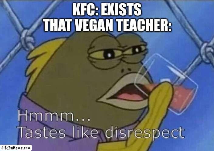 that vegan teacher meme | KFC: EXISTS
THAT VEGAN TEACHER: | image tagged in blank tastes like disrespect,funny,memes,fun,that vegan teacher | made w/ Lifeismeme meme maker