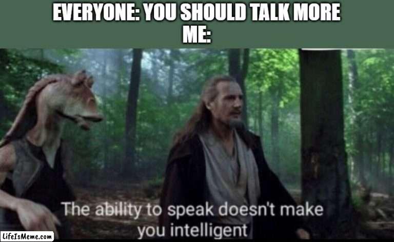 Relatable To Me | EVERYONE: YOU SHOULD TALK MORE
ME: | image tagged in the ability to speak doesn't make you intelligent,star wars,jar jar binks,quiet kid,school,family | made w/ Lifeismeme meme maker