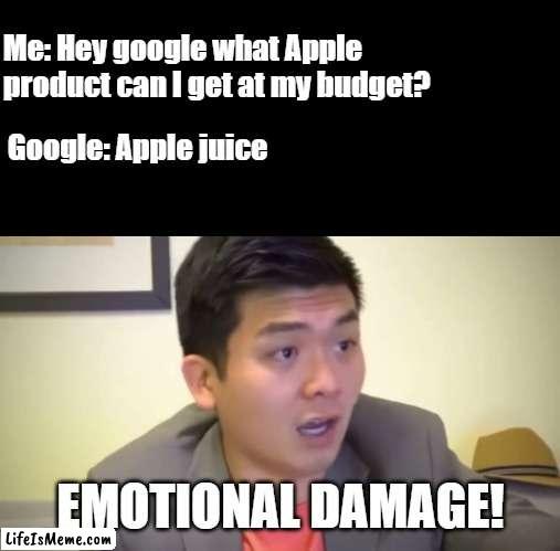 What's ur fav Apple Product? | Me: Hey google what Apple product can I get at my budget? Google: Apple juice; EMOTIONAL DAMAGE! | image tagged in emotional damage | made w/ Lifeismeme meme maker