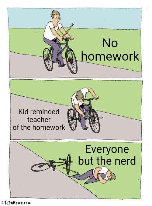 No homework | No homework; Kid reminded teacher of the homework; Everyone but the nerd | image tagged in memes,bike fall | made w/ Lifeismeme meme maker