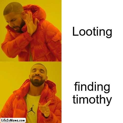 im pretty sure everyone will get used to him... | Looting; finding timothy | image tagged in memes,drake hotline bling | made w/ Lifeismeme meme maker