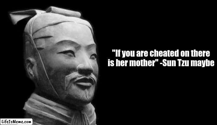 Sun Tzu said that and i think he knows a little more than you | "If you are cheated on there is her mother" -Sun Tzu maybe | image tagged in sun tzu | made w/ Lifeismeme meme maker