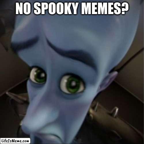 No spooky? :( | NO SPOOKY MEMES? | image tagged in megamind peeking | made w/ Lifeismeme meme maker