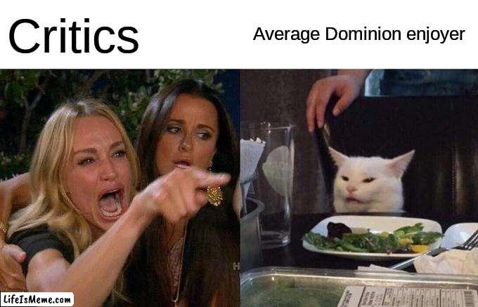 Average Dominion enjoyer | Critics; Average Dominion enjoyer | image tagged in memes,woman yelling at cat | made w/ Lifeismeme meme maker