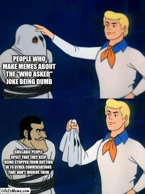 It's annoying if it's overused but you can't be mad at it being a far more effective way of saying "none of your business" | PEOPLE WHO MAKE MEMES ABOUT THE "WHO ASKED" JOKE BEING DUMB; GUILLABLE PEOPLE UPSET THAT THEY KEEP BEING STOPPED FROM BUTTING IN TO OTHER CONVERSATIONS THAT DON'T INVOLVE THEM | image tagged in scooby doo mask reveal,who asked,funny,funny memes,memes | made w/ Lifeismeme meme maker