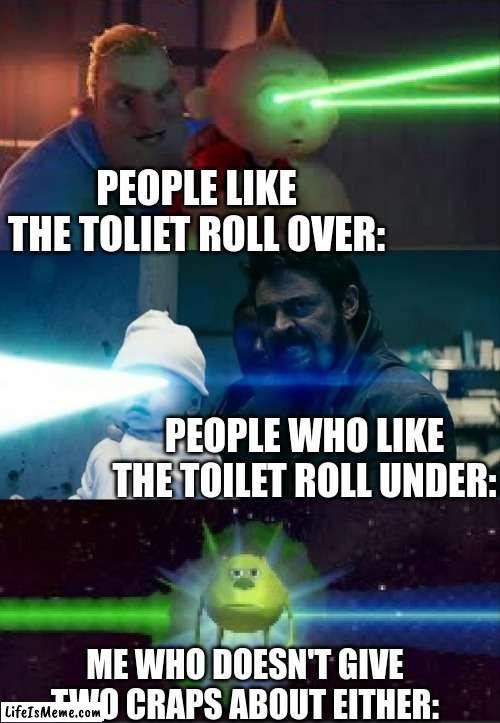 My Hot Take | PEOPLE LIKE THE TOLIET ROLL OVER:; PEOPLE WHO LIKE THE TOILET ROLL UNDER:; ME WHO DOESN'T GIVE TWO CRAPS ABOUT EITHER: | image tagged in laser babies to mike wazowski,funny,dank memes,change my mind,memes | made w/ Lifeismeme meme maker