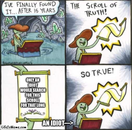 Please, do not disturb the scroll. | ONLY AN IDIOT WOULD SEARCH FOR THIS SCROLL FOR THAT LONG; AN IDIOT---> | image tagged in the real scroll of truth | made w/ Lifeismeme meme maker