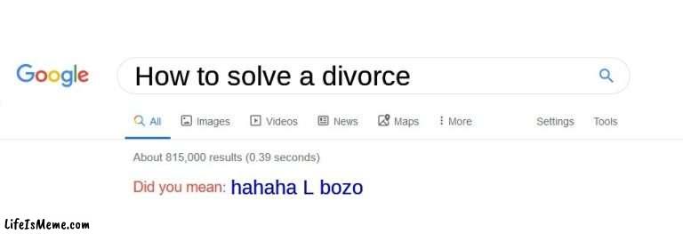 Wow... | How to solve a divorce; hahaha L bozo | image tagged in did you mean | made w/ Lifeismeme meme maker