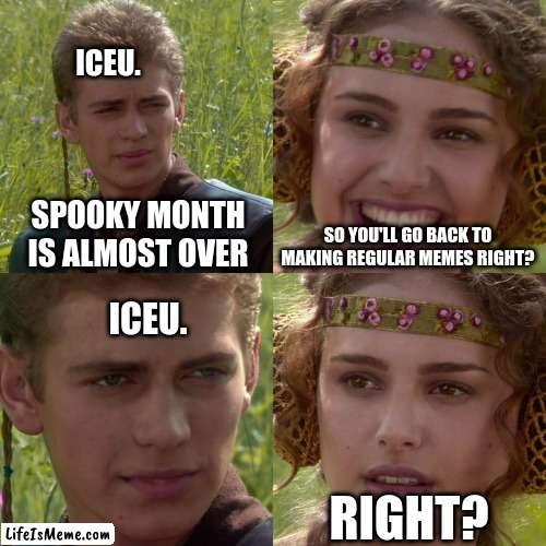 He has the plans for next halloween | ICEU. SPOOKY MONTH IS ALMOST OVER; SO YOU'LL GO BACK TO MAKING REGULAR MEMES RIGHT? ICEU. RIGHT? | image tagged in anakin padme 4 panel,spooky month,iceu,memes,halloween | made w/ Lifeismeme meme maker