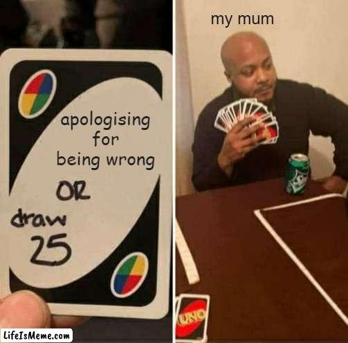 dearest mother | my mum; apologising for being wrong | image tagged in memes,uno draw 25 cards | made w/ Lifeismeme meme maker