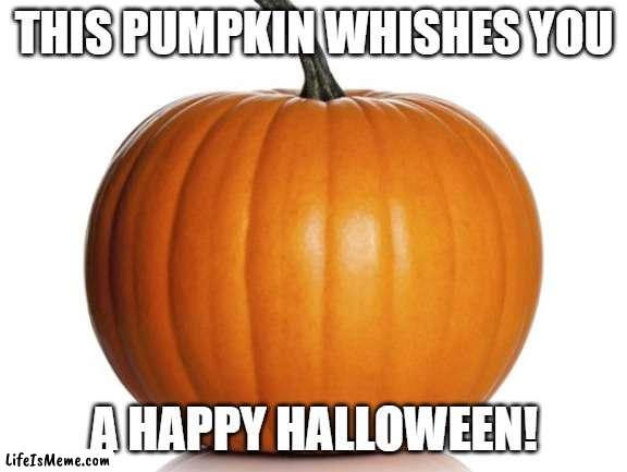This pumpkin has a message to tell | THIS PUMPKIN WHISHES YOU; A HAPPY HALLOWEEN! | image tagged in pumpkin | made w/ Lifeismeme meme maker