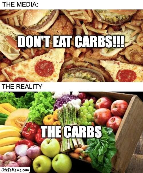Carbs meme | THE MEDIA:; DON'T EAT CARBS!!! THE REALITY; THE CARBS | image tagged in carbs,carbohydrates,food,nutrition | made w/ Lifeismeme meme maker