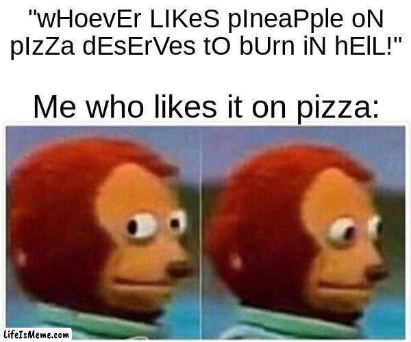 I feel anxious about this... | "wHoevEr LIKeS pIneaPple oN pIzZa dEsErVes tO bUrn iN hElL!"; Me who likes it on pizza: | image tagged in memes,monkey puppet | made w/ Lifeismeme meme maker