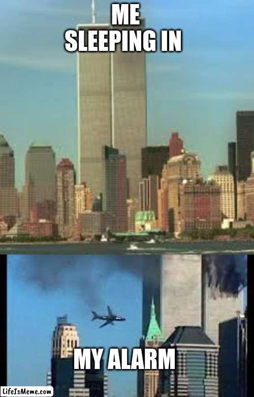 twinny | ME SLEEPING IN; MY ALARM | image tagged in 911 9/11 twin towers impact | made w/ Lifeismeme meme maker