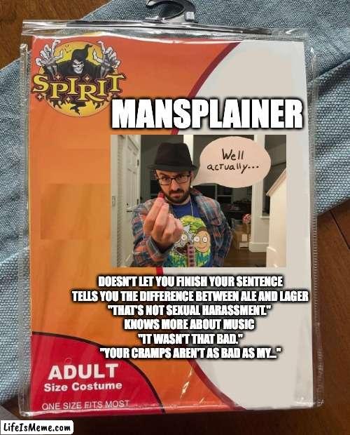 Mansplainer | MANSPLAINER; DOESN'T LET YOU FINISH YOUR SENTENCE
TELLS YOU THE DIFFERENCE BETWEEN ALE AND LAGER
"THAT'S NOT SEXUAL HARASSMENT." 
KNOWS MORE ABOUT MUSIC 
"IT WASN'T THAT BAD."
"YOUR CRAMPS AREN'T AS BAD AS MY..." | image tagged in spirit halloween | made w/ Lifeismeme meme maker