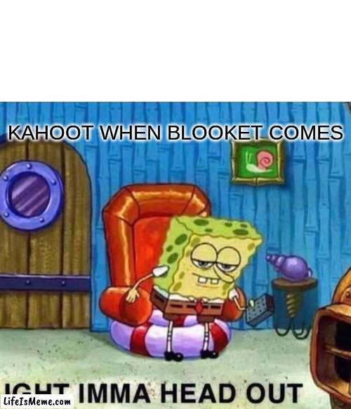 funny blooket vs kahoot | KAHOOT WHEN BLOOKET COMES | image tagged in memes,spongebob ight imma head out | made w/ Lifeismeme meme maker