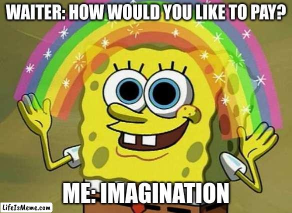 Fine.. i'll work | WAITER: HOW WOULD YOU LIKE TO PAY? ME: IMAGINATION | image tagged in memes,imagination spongebob | made w/ Lifeismeme meme maker