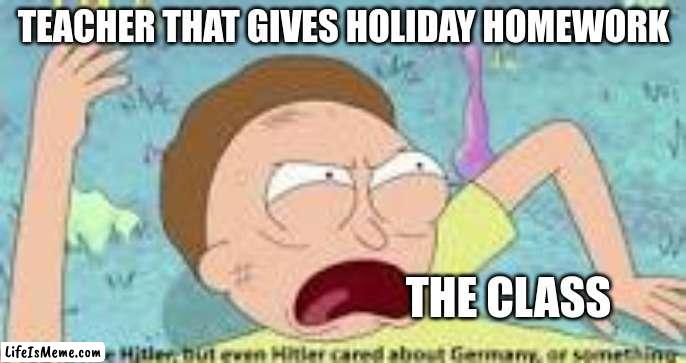those are the worst | TEACHER THAT GIVES HOLIDAY HOMEWORK; THE CLASS | image tagged in your like hitler,school meme | made w/ Lifeismeme meme maker