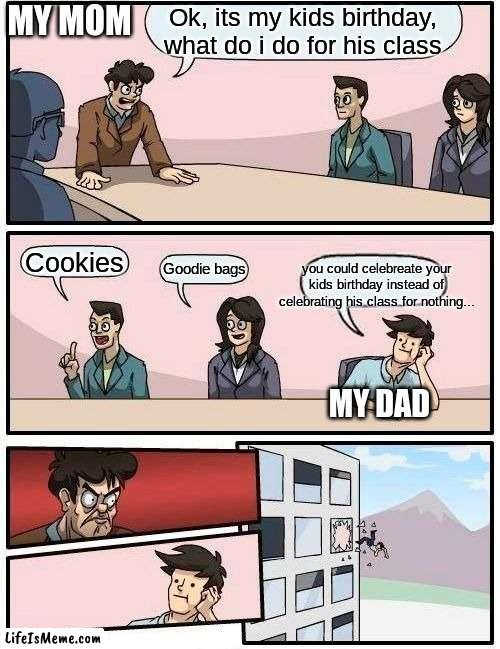 i hate having a halloween birthday | MY MOM; Ok, its my kids birthday, what do i do for his class; you could celebreate your kids birthday instead of celebrating his class for nothing... Cookies; Goodie bags; MY DAD | image tagged in memes,boardroom meeting suggestion | made w/ Lifeismeme meme maker