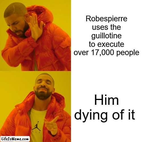 Guiltione meme | Robespierre uses the guillotine to execute over 17,000 people; Him dying of it | image tagged in memes,drake hotline bling | made w/ Lifeismeme meme maker