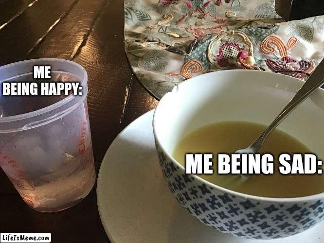 Mood swings | ME BEING HAPPY:; ME BEING SAD: | image tagged in soupy problems,sop,soup,mood swings,lol | made w/ Lifeismeme meme maker