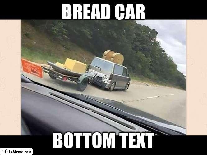 Bread car with butter trailer | BREAD CAR; BOTTOM TEXT | image tagged in car,butter,bread | made w/ Lifeismeme meme maker