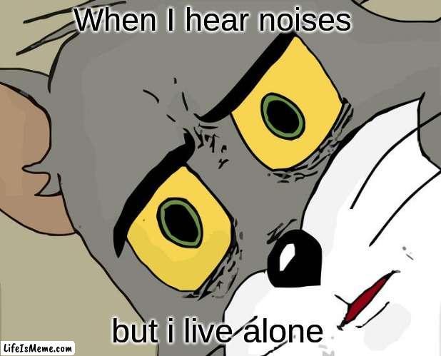 =0 | When I hear noises; but i live alone | image tagged in memes,unsettled tom | made w/ Lifeismeme meme maker