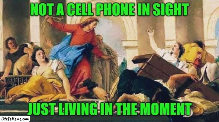 Jesus didn't play | NOT A CELL PHONE IN SIGHT; JUST LIVING IN THE MOMENT | image tagged in jesus,technology,living | made w/ Lifeismeme meme maker