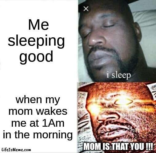 Me sleeping | Me sleeping good; when my mom wakes me at 1Am in the morning; MOM IS THAT YOU !!! | image tagged in memes,sleeping shaq | made w/ Lifeismeme meme maker