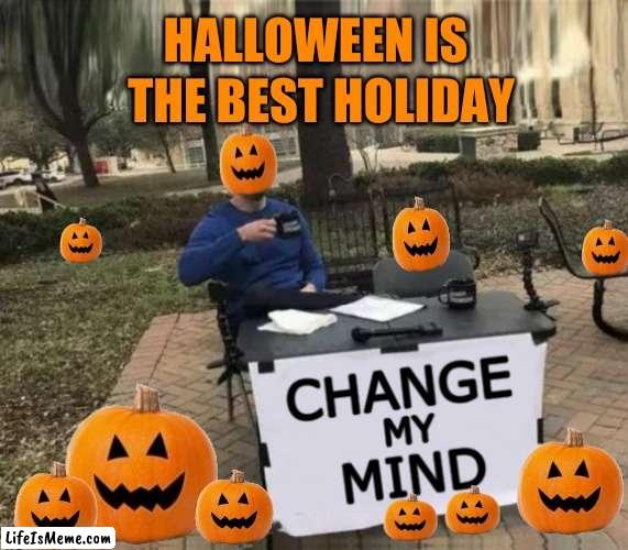 Change My Mind Upgrade | HALLOWEEN IS; THE BEST HOLIDAY | image tagged in change my mind upgrade,change my mind,happy halloween,halloween,pumpkins,the best | made w/ Lifeismeme meme maker