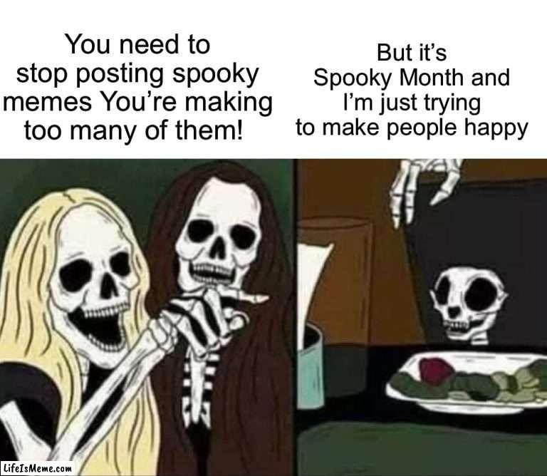 Happy Halloween! | But it’s Spooky Month and I’m just trying to make people happy; You need to stop posting spooky memes You’re making too many of them! | image tagged in memes,funny,halloween,spooky month,skeleton,woman yelling at cat | made w/ Lifeismeme meme maker