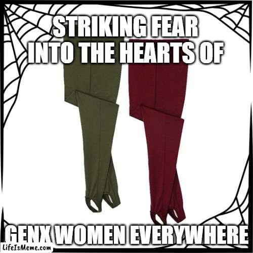 Stirrup Pants Return | STRIKING FEAR INTO THE HEARTS OF; GENX WOMEN EVERYWHERE | image tagged in genx,fashion,recycle,stirruppants,ogleggings | made w/ Lifeismeme meme maker