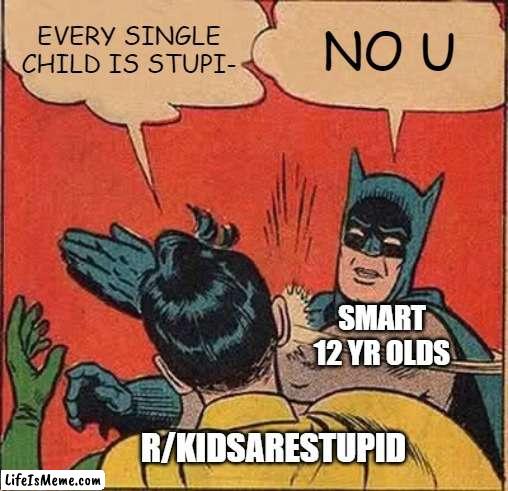 Child lore | EVERY SINGLE CHILD IS STUPI-; NO U; SMART 12 YR OLDS; R/KIDSARESTUPID | image tagged in memes,batman slapping robin | made w/ Lifeismeme meme maker