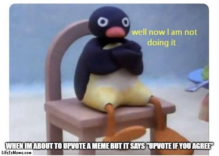 istg | WHEN IM ABOUT TO UPVOTE A MEME BUT IT SAYS "UPVOTE IF YOU AGREE" | image tagged in well now i am not doing it | made w/ Lifeismeme meme maker