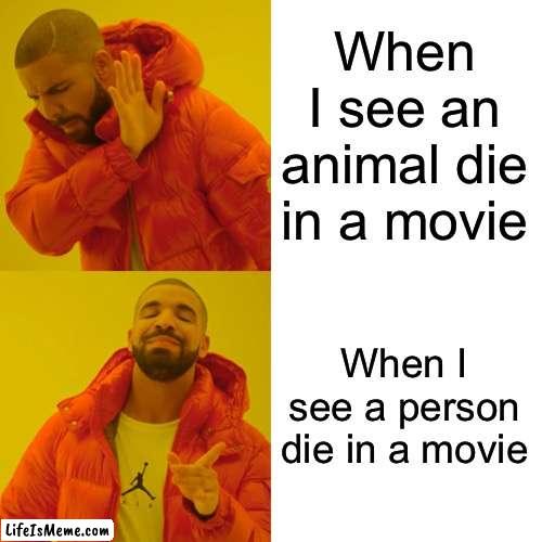 When I See | When I see an animal die in a movie; When I see a person die in a movie | image tagged in drake hotline bling,animal,person,die in a movie,when i see | made w/ Lifeismeme meme maker