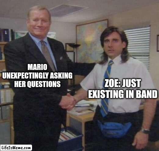 Oooooooffff... | MARIO UNEXPECTINGLY ASKING HER QUESTIONS; ZOE: JUST EXISTING IN BAND | image tagged in the office congratulations | made w/ Lifeismeme meme maker