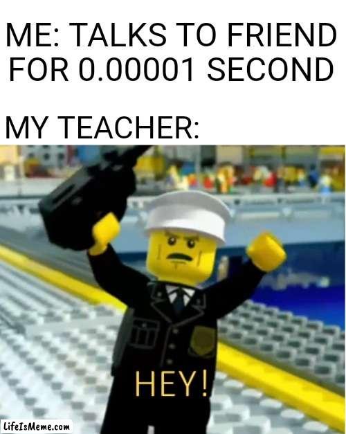 Teachers really do see all | ME: TALKS TO FRIEND FOR 0.00001 SECOND; MY TEACHER: | image tagged in memes,lego,school,teacher,cool,haha | made w/ Lifeismeme meme maker